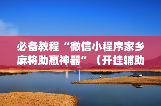 必备教程“微信小程序家乡麻将助赢神器”（开挂辅助器插件)
