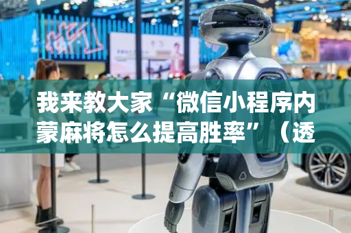 我来教大家“微信小程序内蒙麻将怎么提高胜率”（透明器教程)