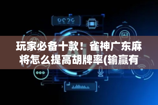 玩家必备十款！雀神广东麻将怎么提高胡牌率(输赢有规律)