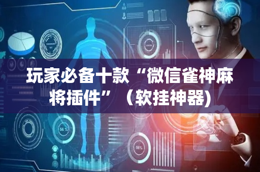 玩家必备十款“微信雀神麻将插件”（软挂神器)