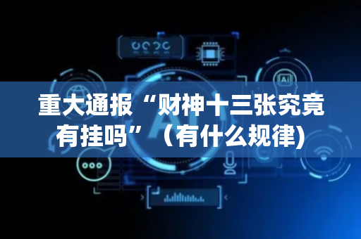 重大通报“财神十三张究竟有挂吗”（有什么规律)