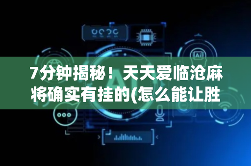 7分钟揭秘！天天爱临沧麻将确实有挂的(怎么能让胜率高)