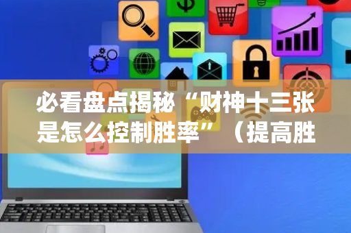 必看盘点揭秘“财神十三张是怎么控制胜率”（提高胜率软件)