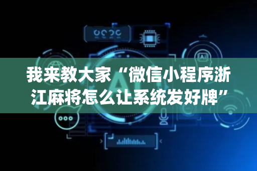 我来教大家“微信小程序浙江麻将怎么让系统发好牌”（辅助挂发牌规律)