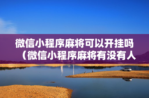 微信小程序麻将可以开挂吗（微信小程序麻将有没有人开挂）