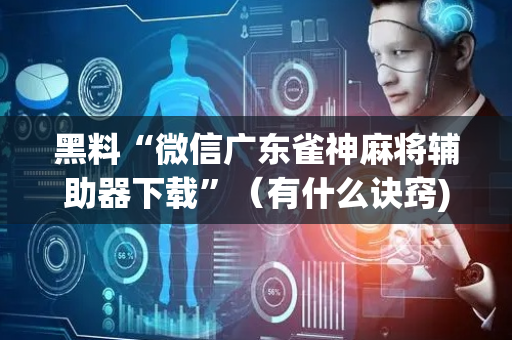 黑料“微信广东雀神麻将辅助器下载”（有什么诀窍)