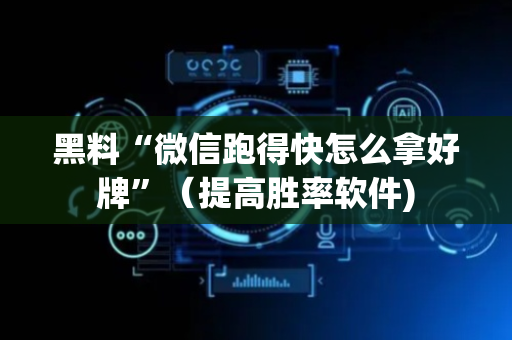 黑料“微信跑得快怎么拿好牌”（提高胜率软件)