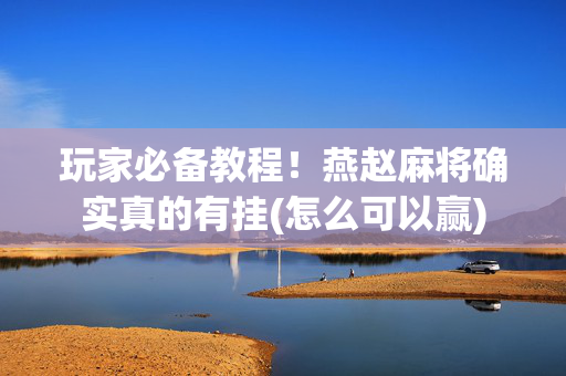 玩家必备教程！燕赵麻将确实真的有挂(怎么可以赢)