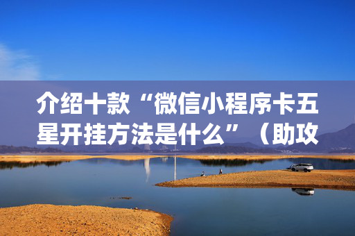 介绍十款“微信小程序卡五星开挂方法是什么”（助攻神器)