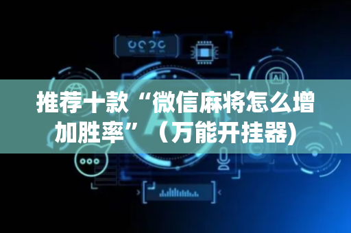 推荐十款“微信麻将怎么增加胜率”（万能开挂器)