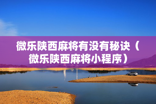 微乐陕西麻将有没有秘诀（微乐陕西麻将小程序）