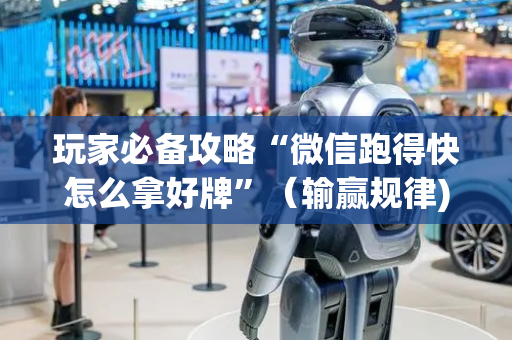 玩家必备攻略“微信跑得快怎么拿好牌”（输赢规律)