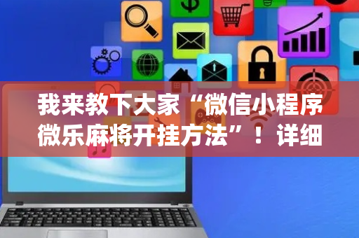 我来教下大家“微信小程序微乐麻将开挂方法”！详细开挂教程（确实真的有挂)-抖音
