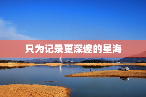 只为记录更深邃的星海