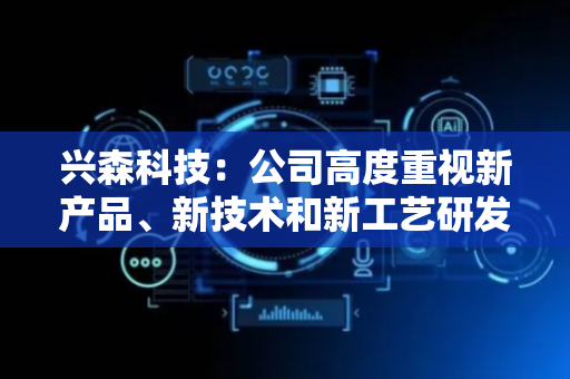 兴森科技：公司高度重视新产品、新技术和新工艺研发