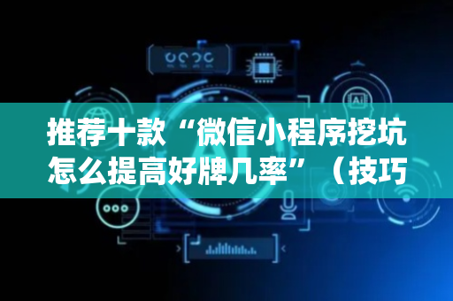 推荐十款“微信小程序挖坑怎么提高好牌几率”（技巧和打好牌方法)
