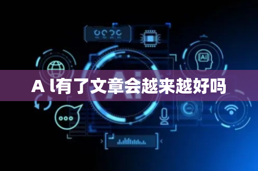 A l有了文章会越来越好吗