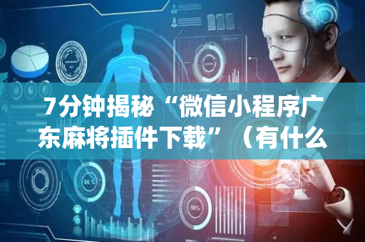 7分钟揭秘“微信小程序广东麻将插件下载”（有什么规律)