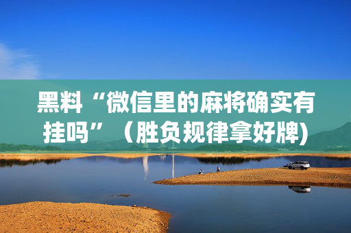 黑料“微信里的麻将确实有挂吗”（胜负规律拿好牌)