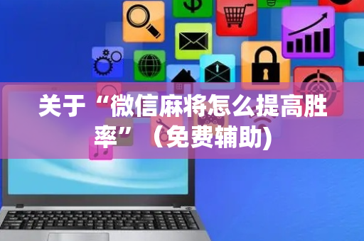 关于“微信麻将怎么提高胜率”（免费辅助)