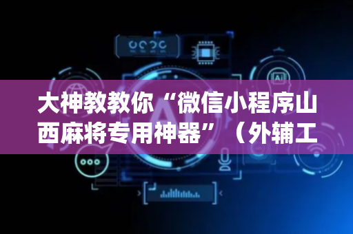 大神教教你“微信小程序山西麻将专用神器”（外辅工具)