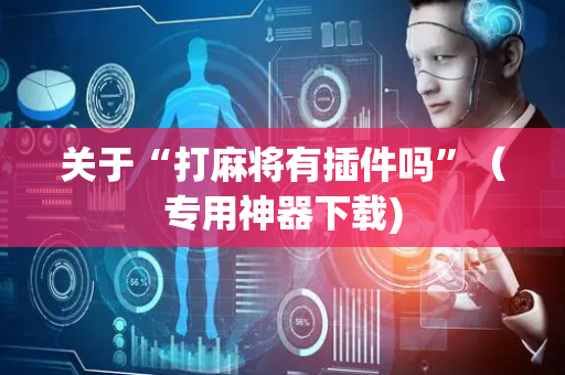 关于“打麻将有插件吗”（专用神器下载)