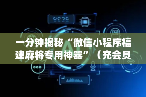 一分钟揭秘“微信小程序福建麻将专用神器”（充会员胜率高)