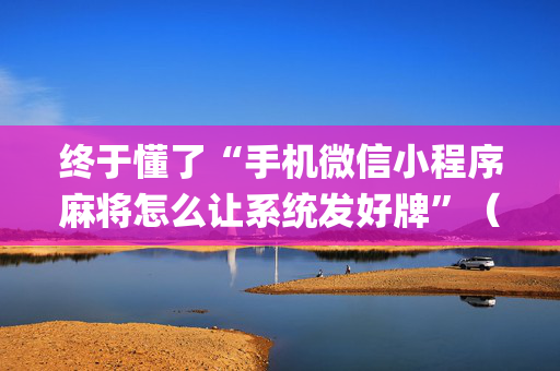 终于懂了“手机微信小程序麻将怎么让系统发好牌”（怎么提高胜率)
