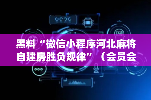 黑料“微信小程序河北麻将自建房胜负规律”（会员会提高胜率吗)