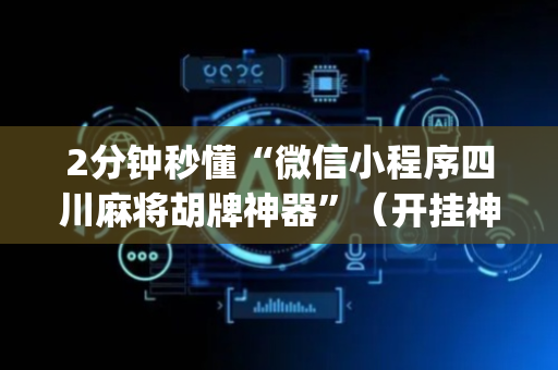 2分钟秒懂“微信小程序四川麻将胡牌神器”（开挂神器下载)