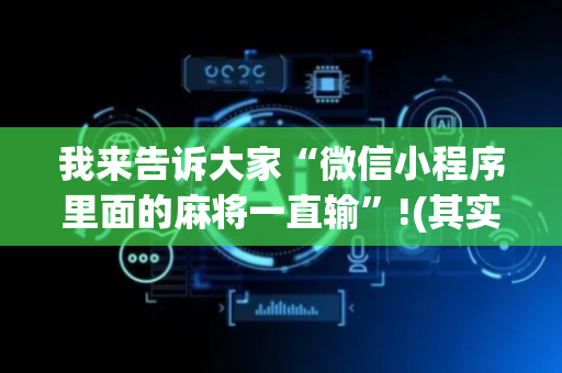 我来告诉大家“微信小程序里面的麻将一直输”!(其实确实有挂)-抖音
