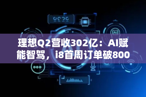 理想Q2营收302亿：AI赋能智驾，i8首周订单破8000辆
