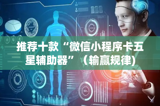 推荐十款“微信小程序卡五星辅助器”（输赢规律)