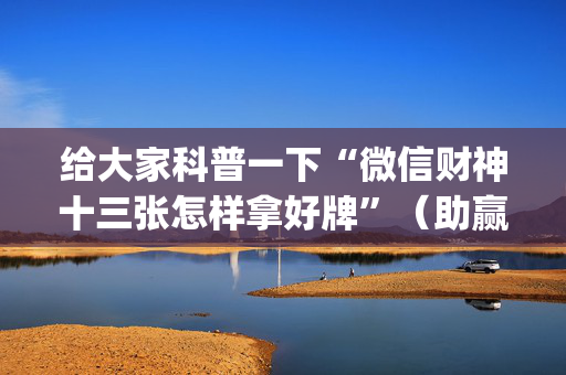 给大家科普一下“微信财神十三张怎样拿好牌”（助赢神器)