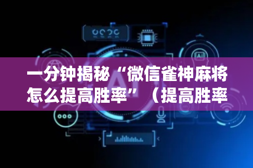 一分钟揭秘“微信雀神麻将怎么提高胜率”（提高胜率技巧)