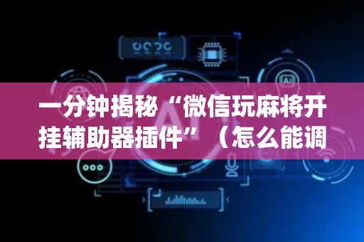 一分钟揭秘“微信玩麻将开挂辅助器插件”（怎么能调好牌)
