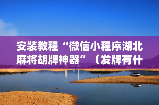 安装教程“微信小程序湖北麻将胡牌神器”（发牌有什么规律吗)