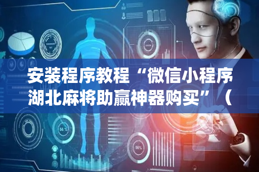 安装程序教程“微信小程序湖北麻将助赢神器购买”（软挂神器)