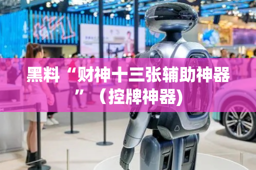 黑料“财神十三张辅助神器”（控牌神器)