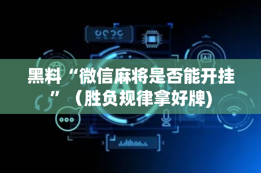 黑料“微信麻将是否能开挂”（胜负规律拿好牌)