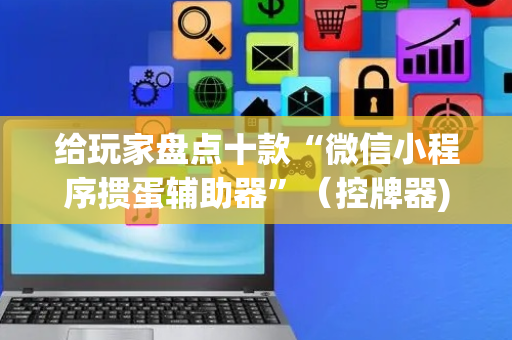 给玩家盘点十款“微信小程序掼蛋辅助器”（控牌器)