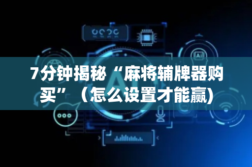 7分钟揭秘“麻将辅牌器购买”（怎么设置才能赢)