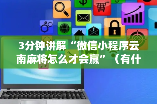 3分钟讲解“微信小程序云南麻将怎么才会赢”（有什么诀窍)