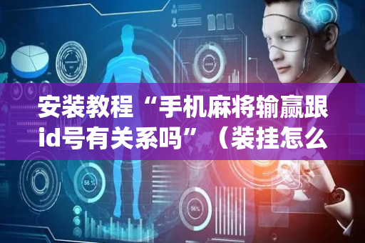 安装教程“手机麻将输赢跟id号有关系吗”（装挂怎么安装)