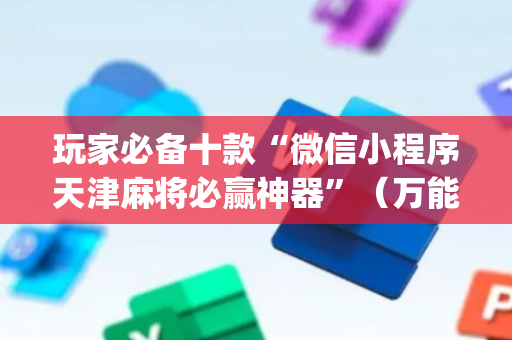 玩家必备十款“微信小程序天津麻将必赢神器”（万能开挂神器)