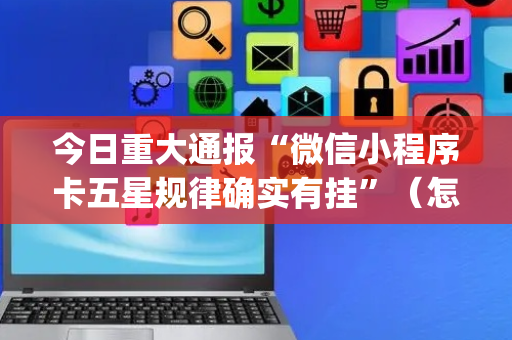 今日重大通报“微信小程序卡五星规律确实有挂”（怎么增加胜率)