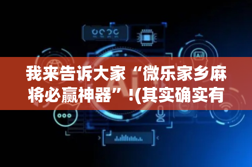 我来告诉大家“微乐家乡麻将必赢神器”!(其实确实有挂)-抖音
