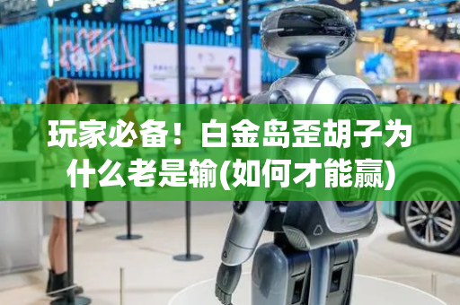 玩家必备！白金岛歪胡子为什么老是输(如何才能赢)