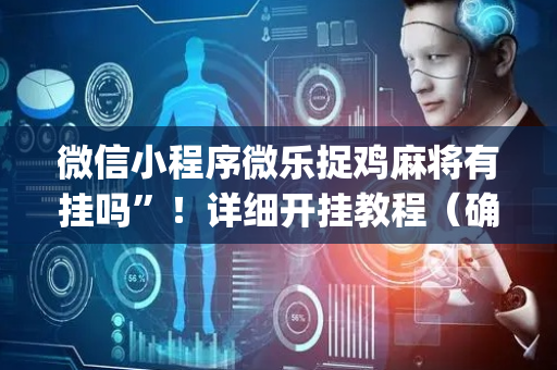 微信小程序微乐捉鸡麻将有挂吗”！详细开挂教程（确实真的有挂)-抖音