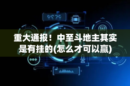 重大通报！中至斗地主其实是有挂的(怎么才可以赢)